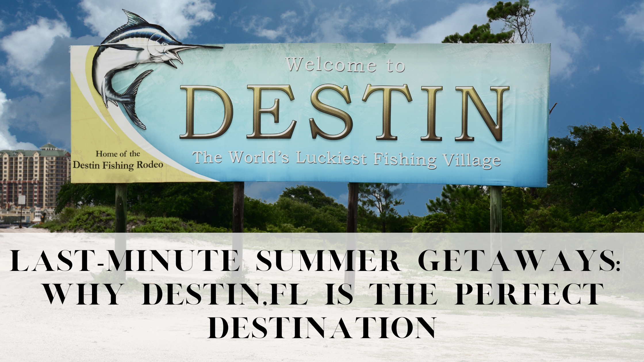 Last-Minute Summer Getaways: Why Destin is the Perfect Destination